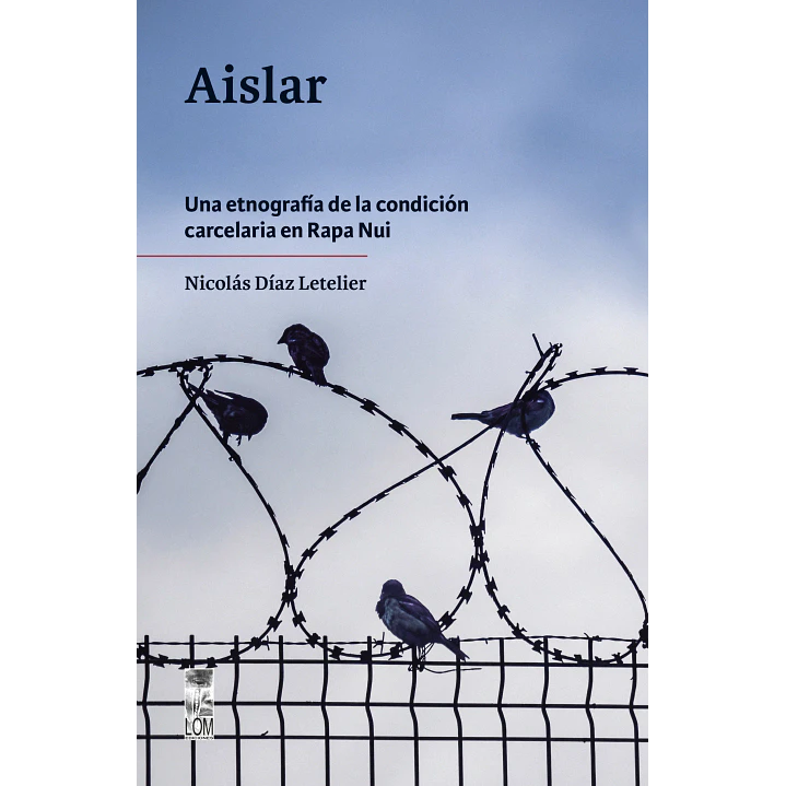Aislar Una Etnografia De La Condicion Carcelaria En Rapa Nui - Diaz Letelier, Nicolas 1