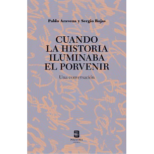 Cuando La Historia Iluminaba El Porvenir - Aravena, Pablo; Rojas, Sergio