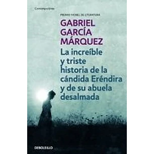 La Increible Y Triste Historia De La Candida Erendira Y De Su Abuela Desalmada - Garcia Marquez, Gabriel