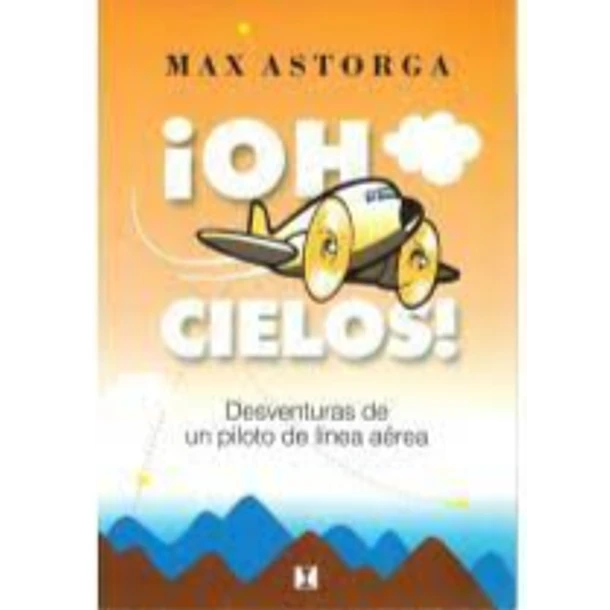 ¡OH CIELOS!: DESVENTURAS DE UN PILOTO DE LÍNEA AÉREA  