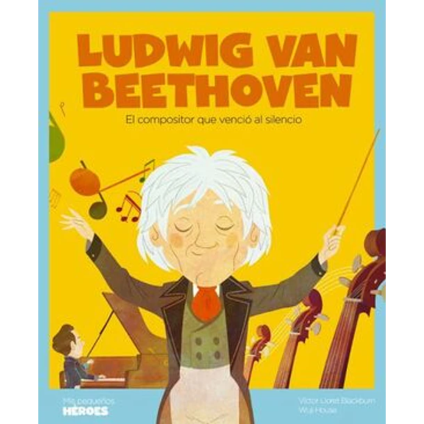 LUDWIG VAN BEETHOVEN (EL COMPOSITOR QUE VENCIO AL SILENCIO), COLECCION MIS PEQUEÑOS HEROES 