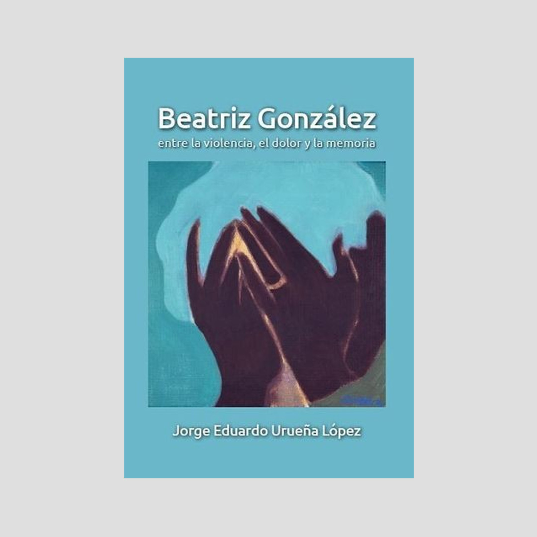 Beatriz González entre la violencia, el dolor y la memoria - Jorge Eduardo Urueña López