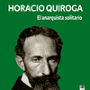 EL ANARQUISTA SOLITARIO. HORACIO QUIROGA
