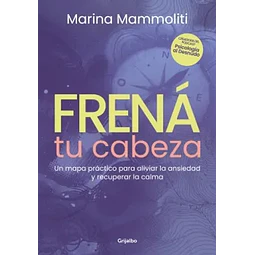 Frená tu cabeza. Un mapa práctico para aliviar la ansiedad y recuperar la calma