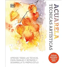 Acuarela. Técnicas Artísticas: Aprende Todas las Técnicas, Pinta Paisajes y Retratos y Desarrolla tu Propio Estilo