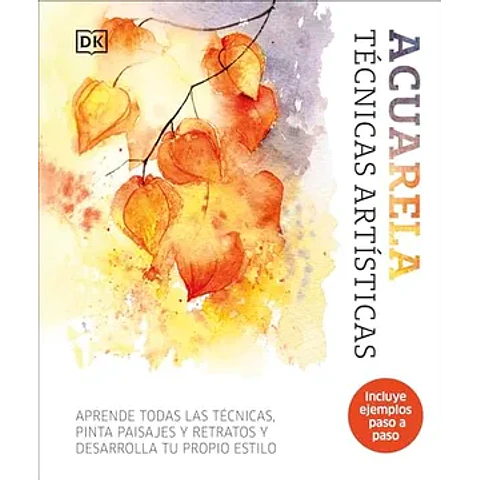 Acuarela. Técnicas Artísticas: Aprende Todas las Técnicas, Pinta Paisajes y Retratos y Desarrolla tu Propio Estilo