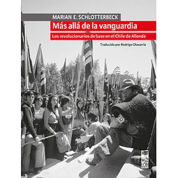 Más allá de la vanguardia. Los revolucionarios de base en el Chile de Allende
