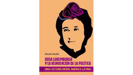 Rosa Luxemburgo y al reinvención de la política. Una lectura desde América Latina