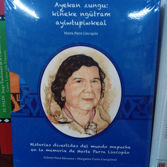 Ayekan Zungu: Historias divertidas del mundo mapuche en la memoria de Marta Parra Lincopán (2 Tomos)