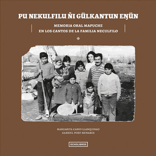 Memoria oral mapuche. En los cantos de la familia Neculfilo