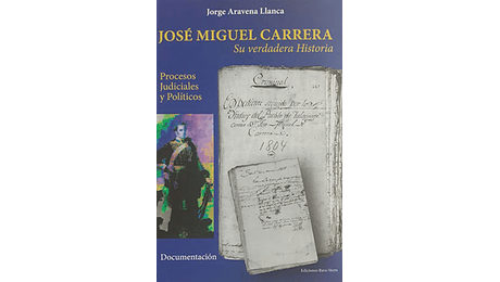 José Miguel Carrera. Su verdadera historia