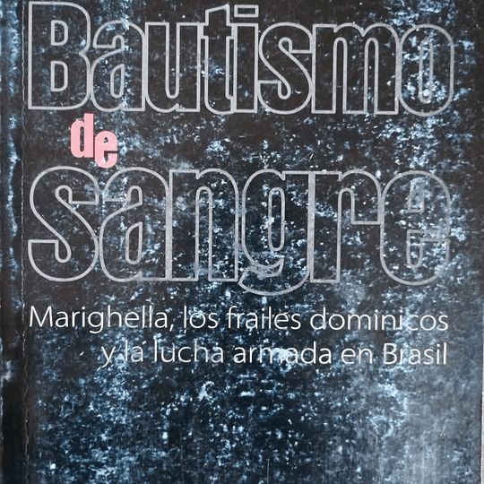 Bautismo de Sangre. Marighella, los frailes dominicos y la lucha armada en Brasil