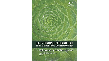 La interdisciplinariedad en la universidad contemporánea : reflexiones y estudios de caso