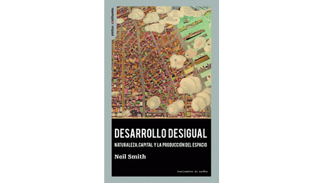 Desarrollo desigual. Naturaleza, capital y la producción del espacio