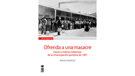 Ofrenda a una masacre: claves e indicios históricos de la emancipación pampina de 1907