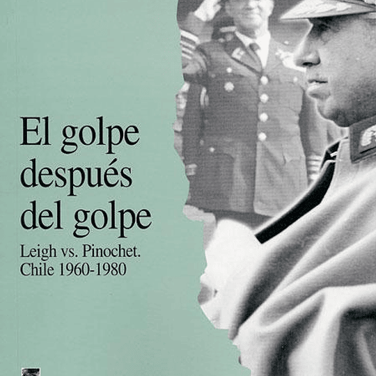 El golpe después del golpe: Leigh vs. Pinochet, Chile 1960-1980
