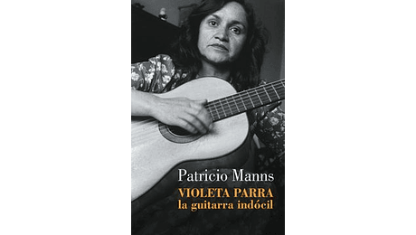 Violeta Parra. La Guitarra Indocil