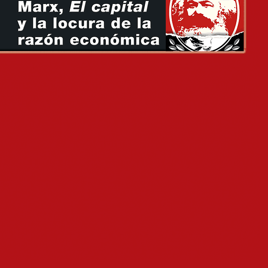 Marx, El Capital y la locura de la razón económica