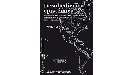 Desobediencia epistémica. Retórica de la modernidad, lógica de la colonialidad y gramática de la descolonialidad