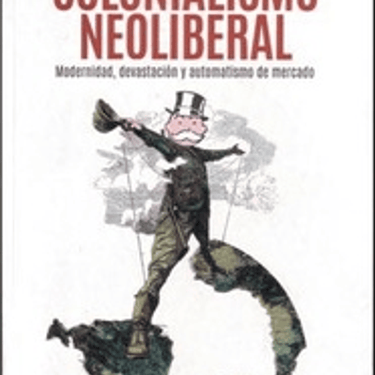 Colonialismo Neoliberal. Modernidad, devastación y automatismo de mercado