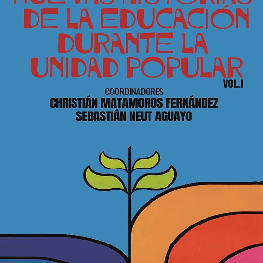 Nuevas historias de la educación durante la Unidad Popular tomo i