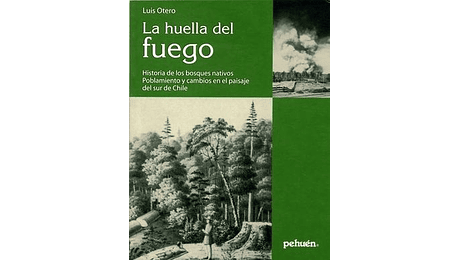 La huella del fuego. Historia de los bosques nativos. Poblamientos y cambios en el paisaje del sur de Chile