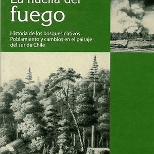 La huella del fuego. Historia de los bosques nativos. Poblamientos y cambios en el paisaje del sur de Chile
