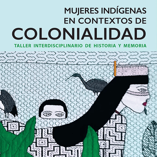Mujeres Indígenas en Contextos de Colonialidad. Taller interdisciplinario de historia y memoria
