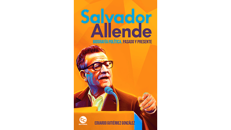 Salvador Allende. Biografía. Pasado y presente