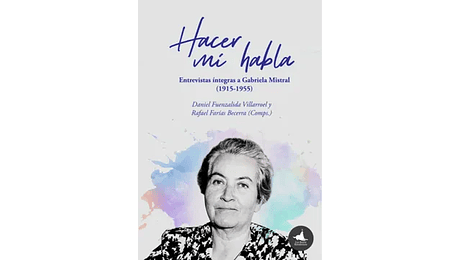 Hacer mi habla. Entrevistas íntefras a Gabriela Mistral (1915-1955)