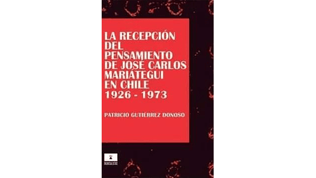La recepción del pensamiento de José Carlos Mariátegui en Chile 1926-1973