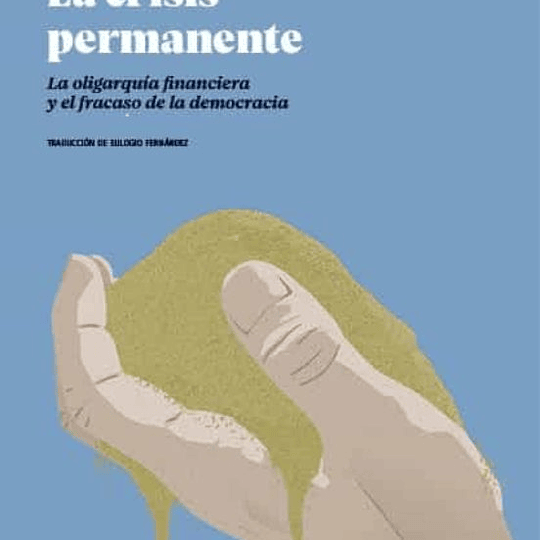 La crisis permanente. La oligarquía financiera y el fracaso de la democracia