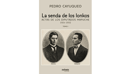 La senda de los lonkos. Actas de los diputados mapuche 1924-1932 Tomo I