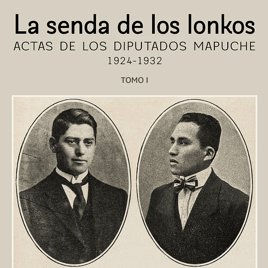 La senda de los lonkos. Actas de los diputados mapuche 1924-1932 Tomo I