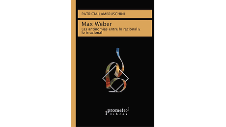 MAX WEBER. Las antinomias entre lo racional y lo irracional