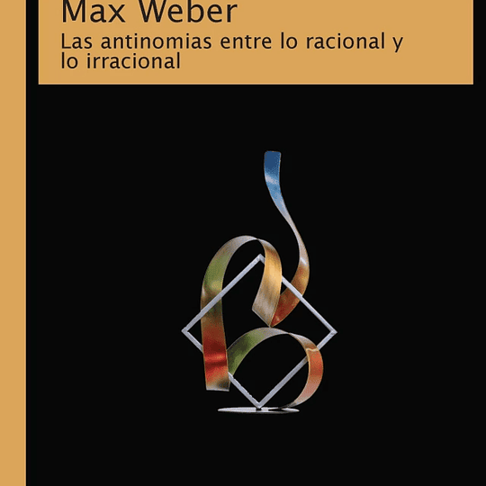 MAX WEBER. Las antinomias entre lo racional y lo irracional