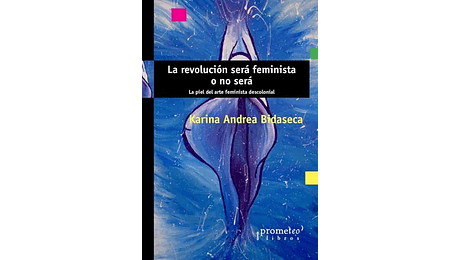 La revolución será feminista o no será. La piel del arte feminista descolonial