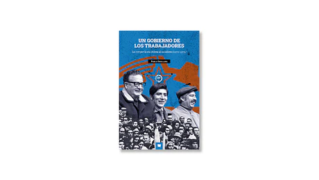 Un gobierno de los trabajadores. La CUT por la vía chilena al socialismo