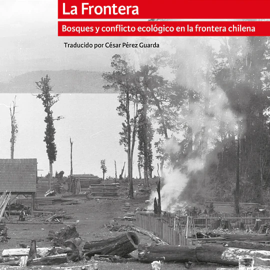 LA FRONTERA. Bosques y conflicto ecológico en la frontera chilena
