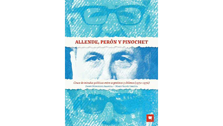 ALLENDE, PERÓN Y PINOCHET. Cruce de miradas políticas entre argentinos y chilenos (1970-1976)