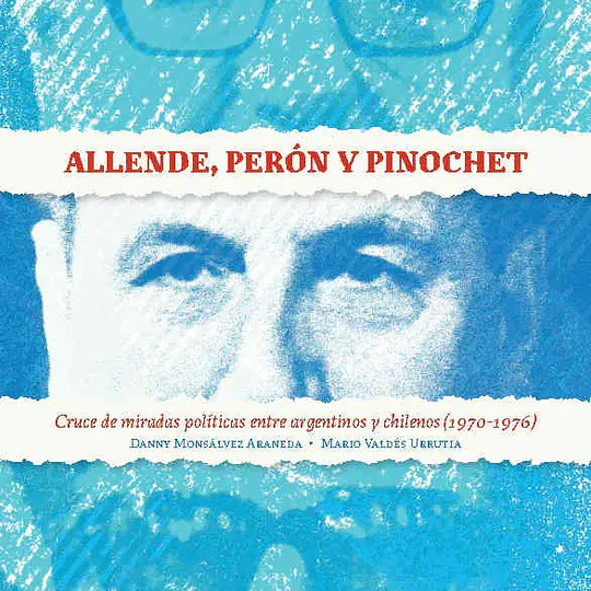 ALLENDE, PERÓN Y PINOCHET. Cruce de miradas políticas entre argentinos y chilenos (1970-1976)