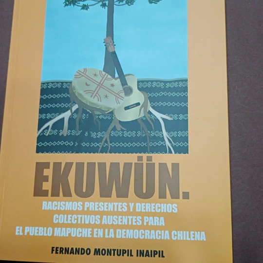 EKUWÜN. Racismos presentes y derechos colectivos ausentes para el pueblo mapuche...