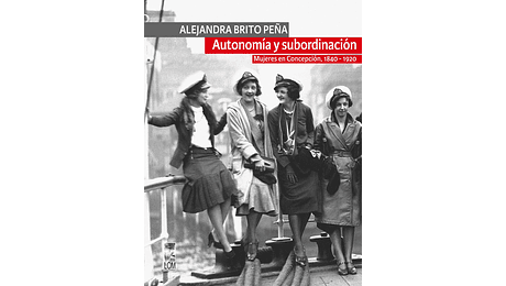 Autonomía y subordinación. Mujeres en Concepción, 1840-1920