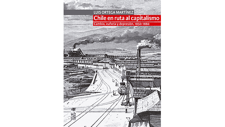 Chile en ruta al capitalismo. Cambio, euforia y depresión, 1850-1880