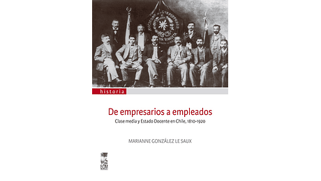 De empresarios a empleados. Clase media y Estado Docente en Chile, 1810-1920