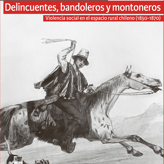 Delincuentes, bandoleros y montoneros. Violencia social en el espacio rural chileno (1850-1870)