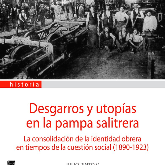 Desgarros y utopías en la pampa salitrera. La consolidación de la identidad obrera en tiempos de la cuestión social