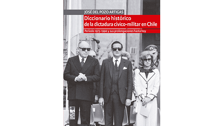 Diccionario histórico de la dictadura cívico-militar en Chile. Período 1973-1990 y sus prolongaciones hasta hoy