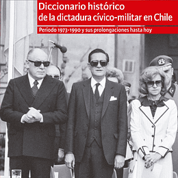 Diccionario histórico de la dictadura cívico-militar en Chile. Período 1973-1990 y sus prolongaciones hasta hoy