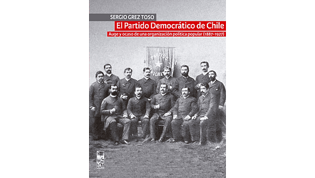 El Partido Democrático de Chile. Auge y ocaso de una organización política popular (1887-1927)